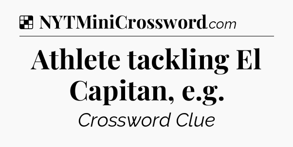 Solution: Athlete tackling El Capitan, e.g - NYT Crossword