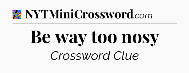 Be way too nosy Crossword Clue