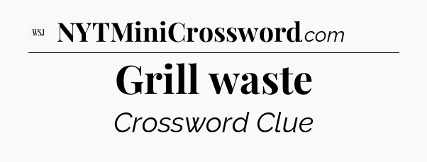 Grill waste - WSJ Crossword