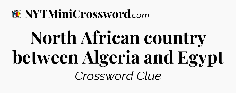 North African country between Algeria and Egypt Crossword Clue
