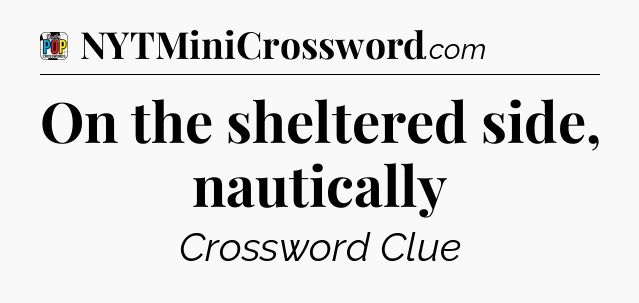 On the sheltered side, nautically Crossword Clue