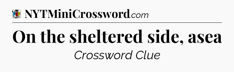 On the sheltered side, asea Crossword Clue