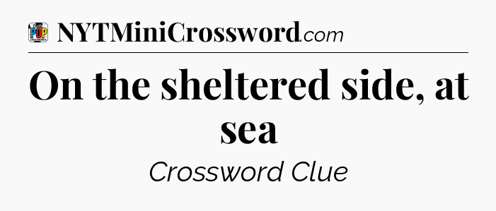 On the sheltered side, at sea Crossword Clue