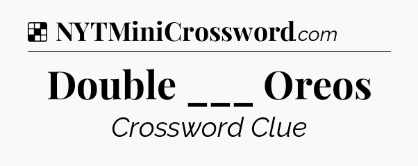 Solution: Double ___ Oreos - NYT Crossword