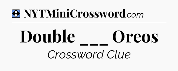 Solution: Double ___ Oreos - NYT Mini Crossword