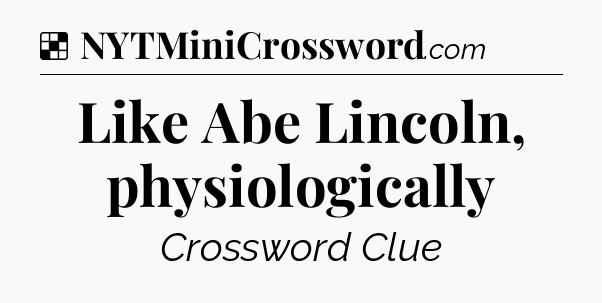 Solution: Like Abe Lincoln, physiologically - NYT Crossword