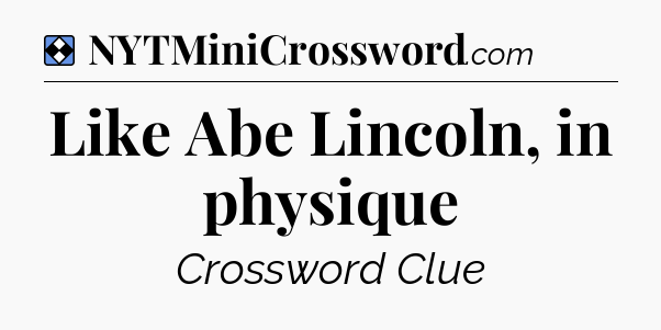 Solution: Like Abe Lincoln, in physique - NYT Mini Crossword