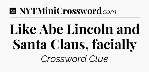 Like Abe Lincoln and Santa Claus, facially - LA Times Crossword