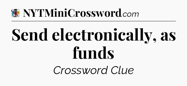 Send electronically, as funds Crossword Clue