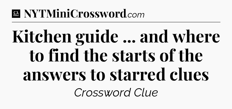 Kitchen guide ... and where to find the starts of the answers to starred clues - LA Times Crossword