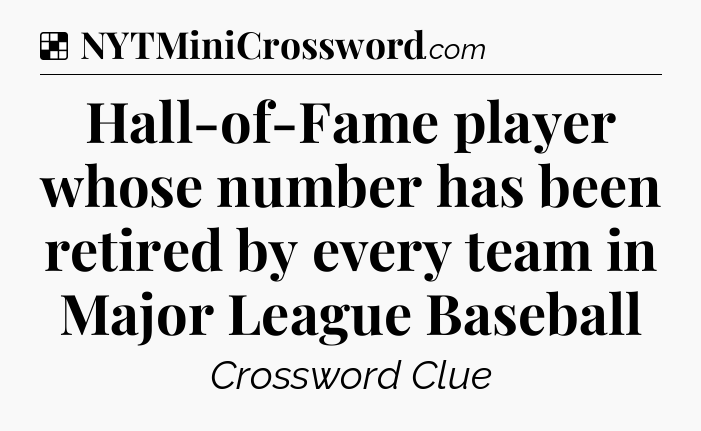 Solution: Hall-of-Fame player whose number has been retired by every team in Major League Baseball - NYT Crossword