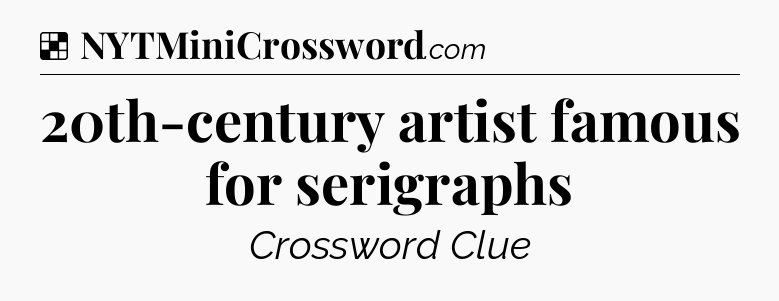 Solution: 20th-century artist famous for serigraphs - NYT Crossword