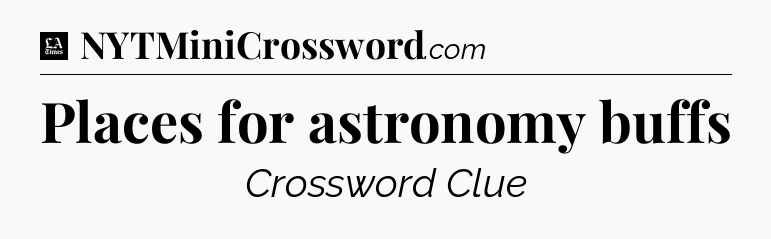Places for astronomy buffs - LA Times Crossword