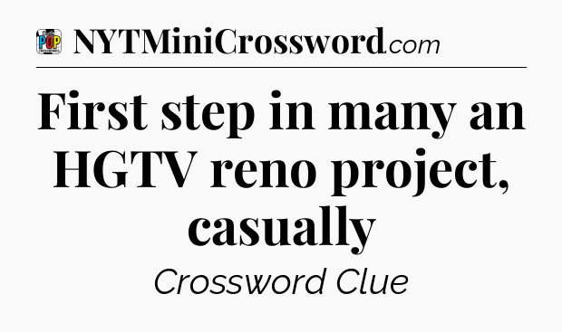 First step in many an HGTV reno project, casually Crossword Clue