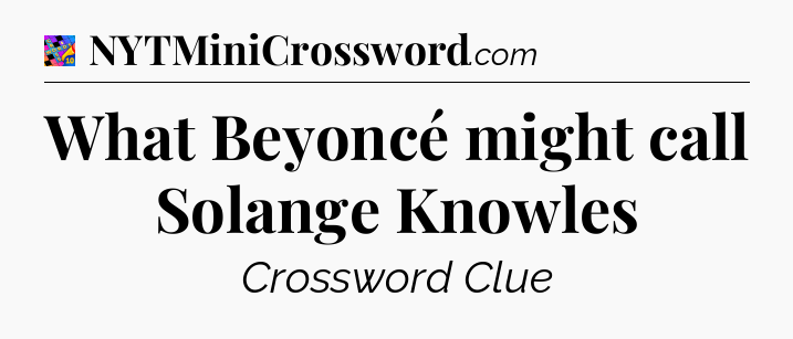 What Beyoncé might call Solange Knowles Crossword Clue