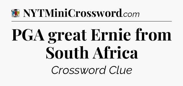 PGA great Ernie from South Africa Crossword Clue