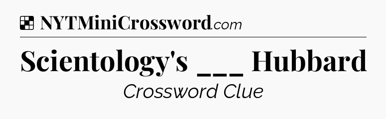 Solution: Scientology's ___ Hubbard - NYT Crossword