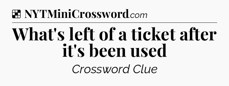 Solution: What's left of a ticket after it's been used - NYT Crossword