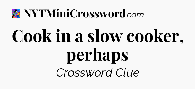 Cook in a slow cooker, perhaps Crossword Clue
