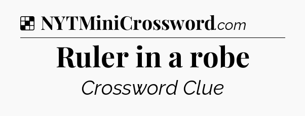 Solution: Ruler in a robe - NYT Crossword