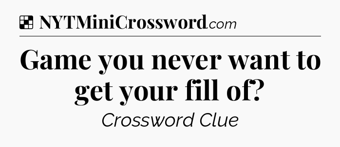 Solution: Game you never want to get your fill of - NYT Crossword