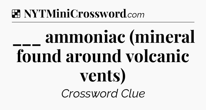 Solution: ___ ammoniac (mineral found around volcanic vents) - NYT Crossword