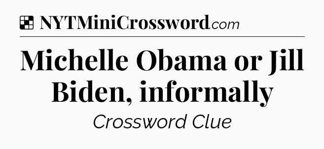 Solution: Michelle Obama or Jill Biden, informally - NYT Crossword