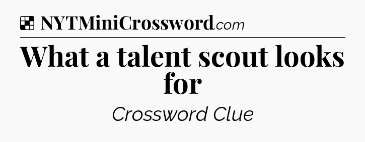 Solution: What a talent scout looks for - NYT Crossword