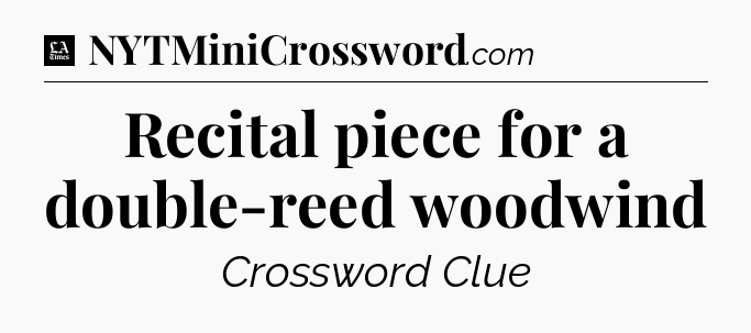 Recital piece for a double-reed woodwind - LA Times Crossword