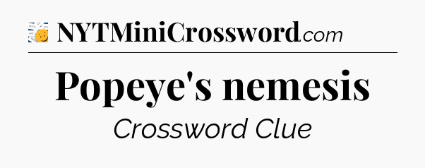 Popeye's nemesis - 7 Little Words