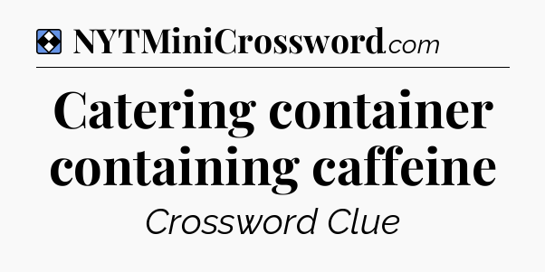 Solution: Catering container containing caffeine - NYT Mini Crossword