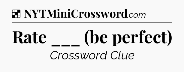 Solution: Rate ___ (be perfect) - NYT Crossword