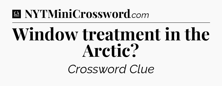 Window treatment in the Arctic - LA Times Crossword