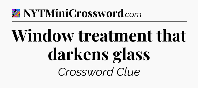 Window treatment that darkens glass Crossword Clue