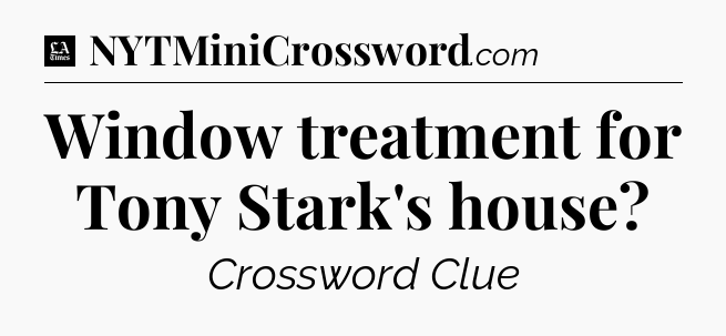 Window treatment for Tony Stark's house - LA Times Crossword