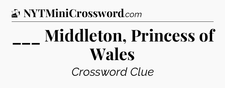 ___ Middleton, Princess of Wales - Daily Themed Classic Crossword
