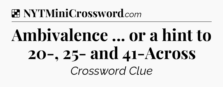Solution: Ambivalence ... or a hint to 20-, 25- and 41-Across - NYT Crossword