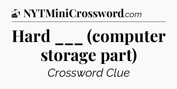 Hard ___ (computer storage part) - Daily Themed Classic Crossword