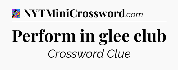 Perform in glee club Crossword Clue
