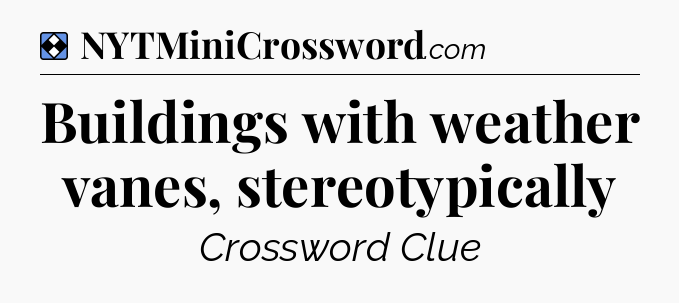 Solution: Buildings with weather vanes, stereotypically - NYT Mini Crossword