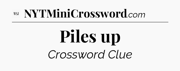 Piles up - WSJ Crossword