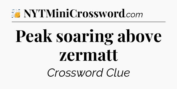 Peak soaring above zermatt - 7 Little Words