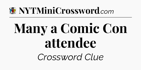 Many a Comic Con attendee Crossword Clue