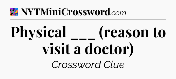 Physical ___ (reason to visit a doctor) Crossword Clue