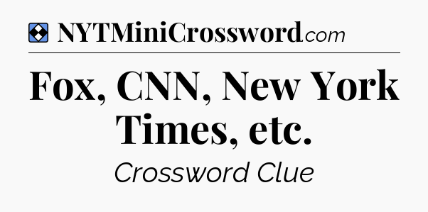 Solution: Fox, CNN, New York Times, etc - NYT Mini Crossword