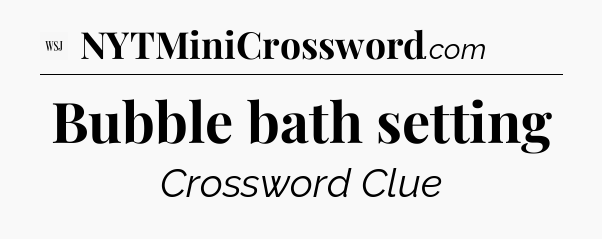 Bubble bath setting - WSJ Crossword
