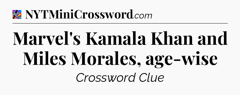 Marvel's Kamala Khan and Miles Morales, age-wise Crossword Clue
