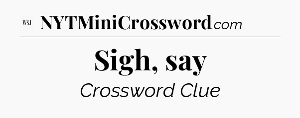 Sigh, say - WSJ Crossword