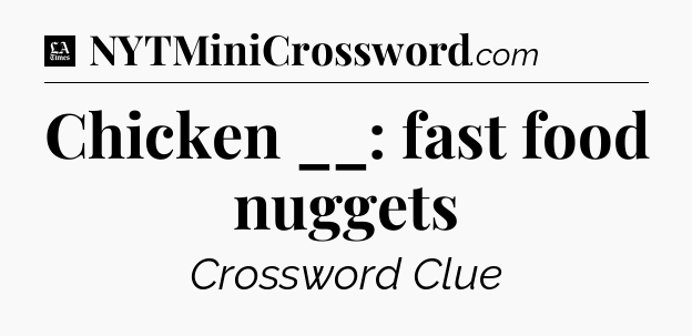 Chicken __: fast food nuggets - LA Times Crossword