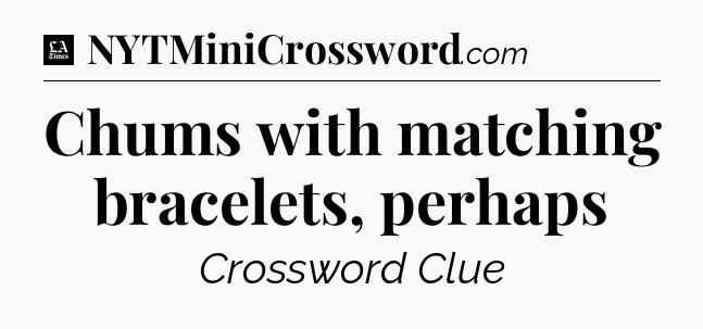 Chums with matching bracelets, perhaps - LA Times Crossword